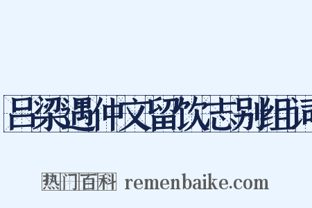 吕梁遇仲文留饮志别组词是什么意思的图片